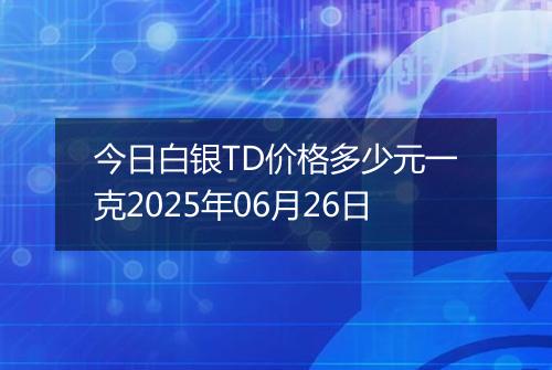 今日白银TD价格多少元一克2025年06月26日