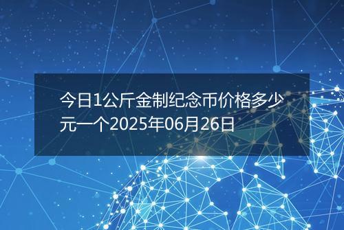 今日1公斤金制纪念币价格多少元一个2025年06月26日